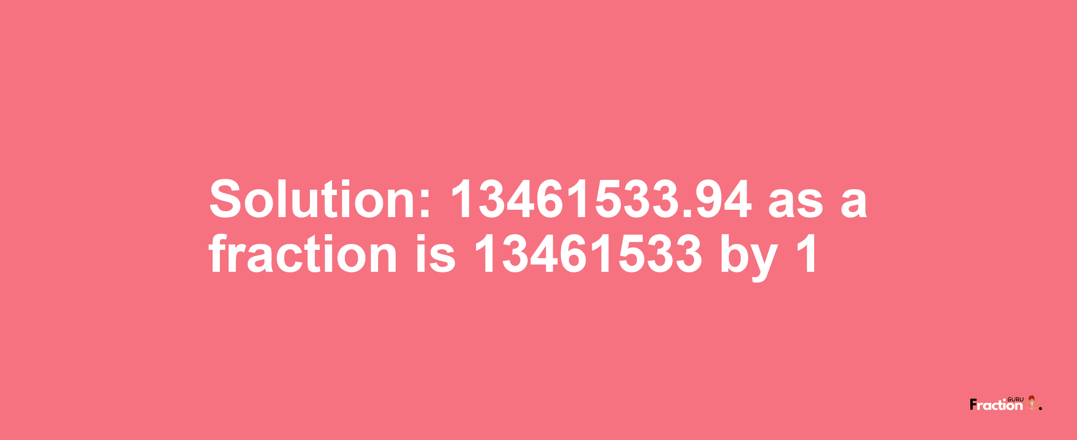 Solution:13461533.94 as a fraction is 13461533/1